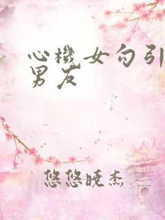 心机女勾引闺蜜男友