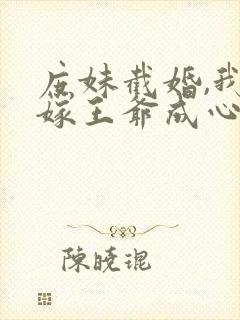 庶妹截婚,我换嫁王爷成心尖宠短剧