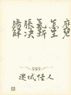 肠胀气怎么快速解决新生儿