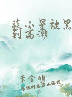 苏小曼被黑人玩到高潮