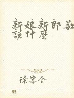 新娘新郎敬酒时说什么