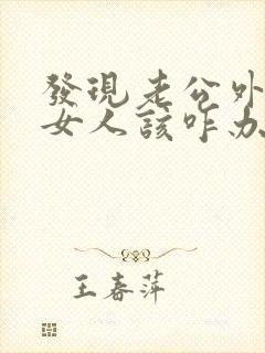 发现老公外面有女人该咋办