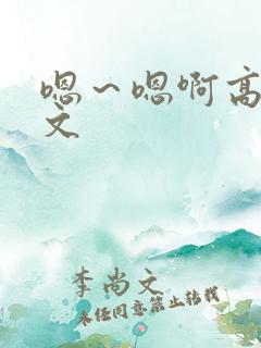 嗯～嗯啊高h辣文