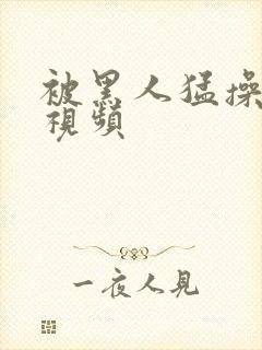 被黑人猛操老妇视频