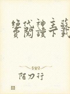 绝代神主苏莫免费阅读下载