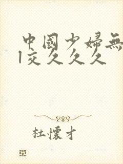 中国少妇无毛性l交久久久