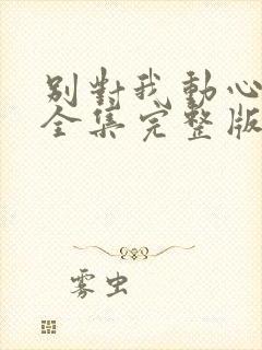 别对我动心免费全集完整版
