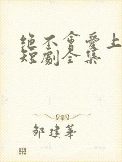 绝不会爱上你了短剧全集