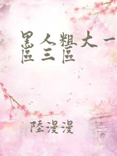 黑人粗大一区二区三区