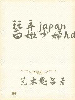 玩弄japan白嫩少妇hd黑人