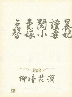 免费阅读暴君的替嫁小毒妃全文