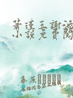 萧瑾玉谢酒儿的小说免费阅读无弹窗