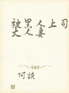 被黑人上司侵犯大人妻