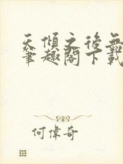 天倾之后无删减笔趣阁下载