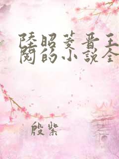 陆昭菱晋王周时阅的小说全文免费阅读无弹窗