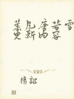 叶凡唐若雪最新更新内容