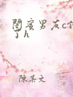 闺蜜男友c错人了h