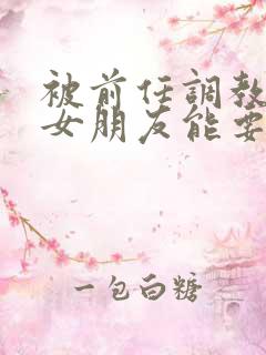 被前任调教过的女朋友能要吗