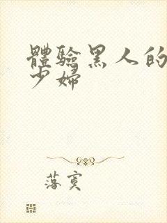 体验黑人的中国少妇