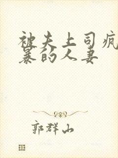 被夫上司疯狂强暴的人妻