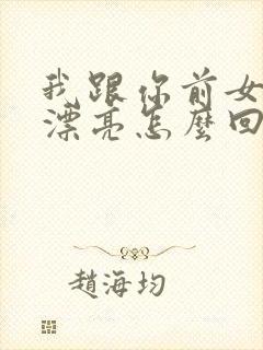 我跟你前女友谁漂亮怎么回答