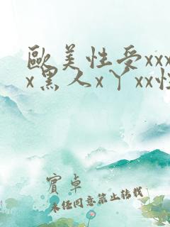 欧美性受xxxx黑人x丫xx性爽