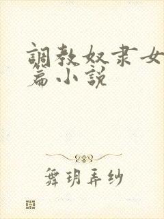 调教奴隶女友短篇小说