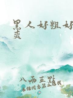 黑人好粗好大好爽