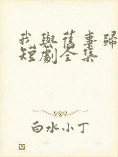 我与旧事归于尽短剧全集