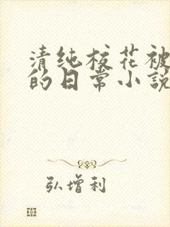 清纯校花被浇灌的日常小说免费阅读