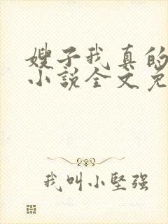 嫂子我真的不傻小说全文免费阅读