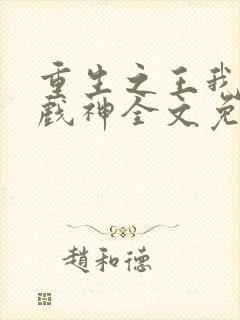 重生之王我不是戏神全文免费阅读