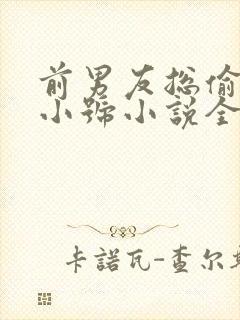 前男友总偷看我小号小说全文免费阅读