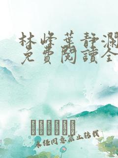 林峰叶静澜小说免费阅读全文无弹窗