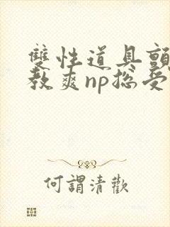 双性道具颤抖调教爽np总受