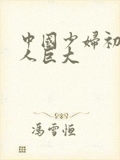 中国少妇初尝黑人巨大