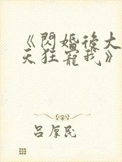 《闪婚后大叔每天狂宠我》