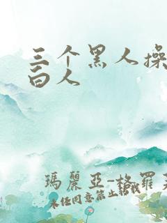 三个黑人操一个白人