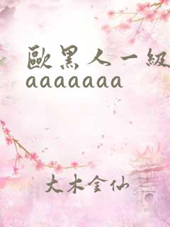 欧黑人一级淫片aaaaaaa