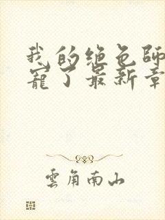 我的绝色师姐太宠了最新章节列表