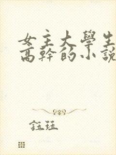 女主大学生男主高干的小说