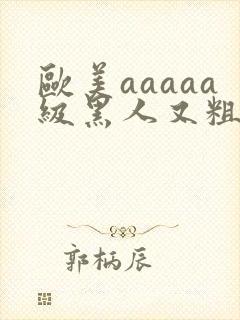 欧美aaaaa级黑人又粗又长