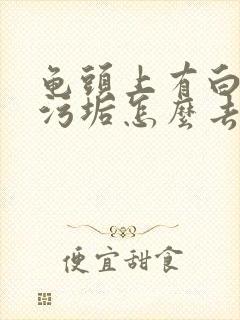 龟头上有白色的污垢怎么去除