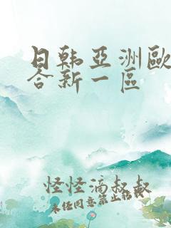 日韩亚洲欧美综合新一区