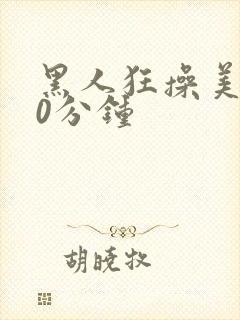 黑人狂操美女30分钟