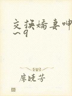 交换娇妻呻吟1～9