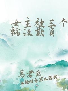 女主被三个兄弟轮流欺负