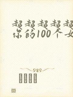 超超超超超喜欢你的100个女朋友在哪里看