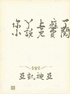 你丫上瘾了原著小说免费阅读