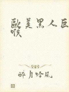 欧美黑人巨大深喉